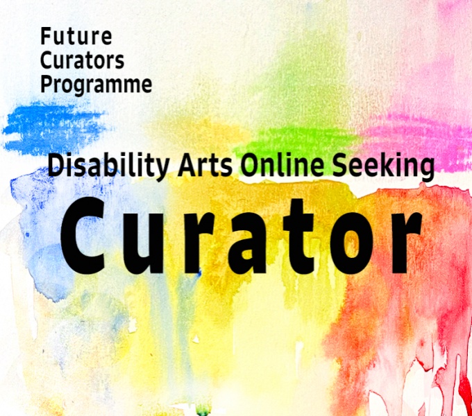 A water colour background in blues, yellow, pinks, greens and reds. Overlaid in black text in the top left corner are the words Future Curators Programme. Central, in larger black font reads, Disability Arts Online Seeks Curator,