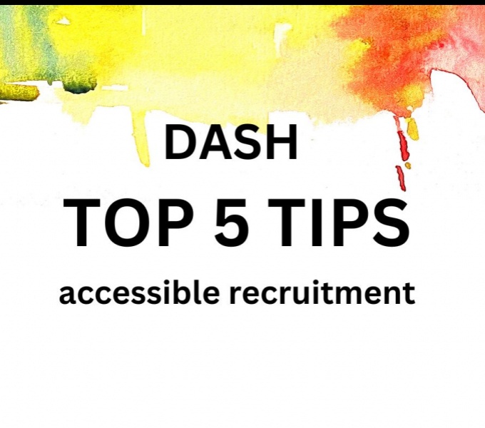 Yellow and red watercolour paint drips downwards from the top of the page. Below on a white background reads: DASH Top 5 Tips to accessible recruitment.